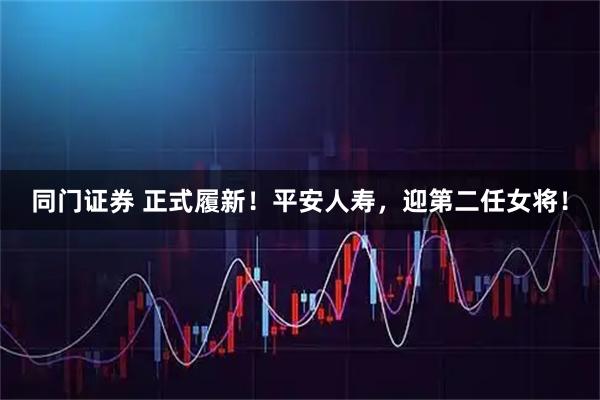同门证券 正式履新!平安人寿,迎第二任女将!