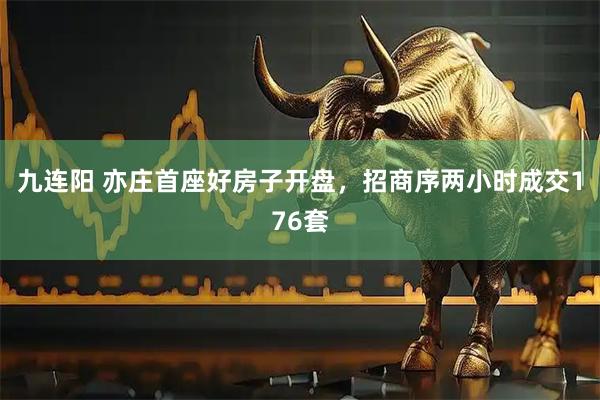 九连阳 亦庄首座好房子开盘，招商序两小时成交176套