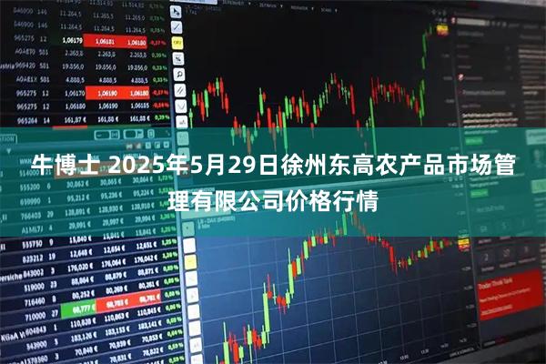 牛博士 2025年5月29日徐州东高农产品市场管理有限公司价格行情
