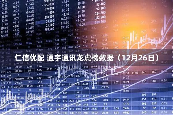 仁信优配 通宇通讯龙虎榜数据（12月26日）