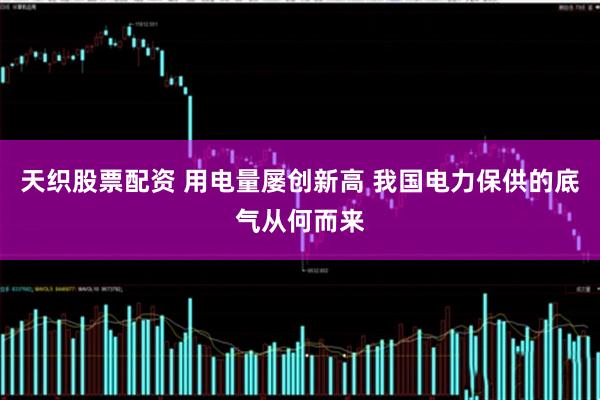 天织股票配资 用电量屡创新高 我国电力保供的底气从何而来