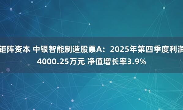 钜阵资本 中银智能制造股票A：2025年第四季度利润4000.25万元 净值增长率3.9%