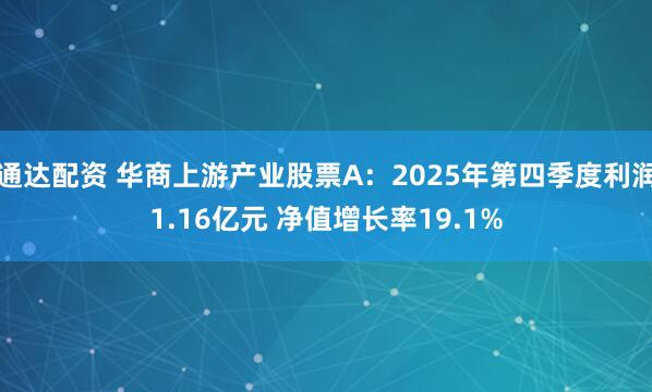 通达配资 华商上游产业股票A：2025年第四季度利润1.16亿元 净值增长率19.1%
