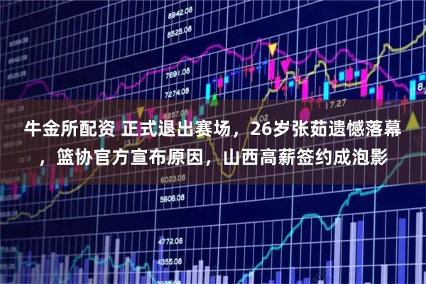 牛金所配资 正式退出赛场，26岁张茹遗憾落幕，篮协官方宣布原因，山西高薪签约成泡影