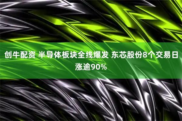 创牛配资 半导体板块全线爆发 东芯股份8个交易日涨逾90%