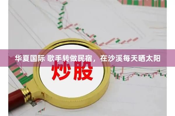 华夏国际 歌手转做民宿，在沙溪每天晒太阳