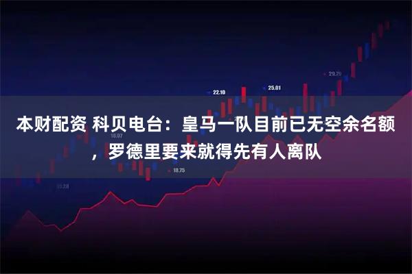 本财配资 科贝电台：皇马一队目前已无空余名额，罗德里要来就得先有人离队